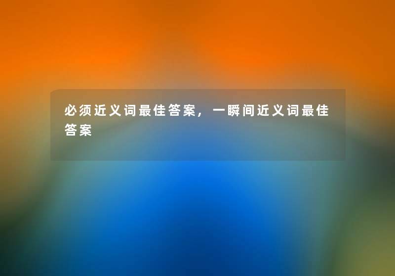 必须近义词理想答案,一瞬间近义词理想答案