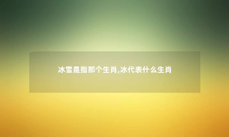 冰雪是指那个生肖,冰代表什么生肖