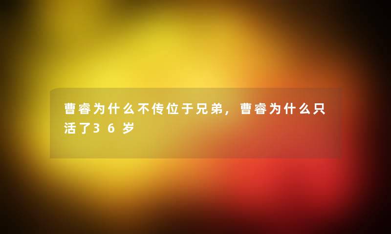 曹睿为什么不传位于兄弟,曹睿为什么只活了36岁