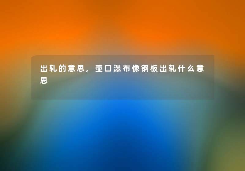 出轧的意思,壶口瀑布像钢板出轧什么意思