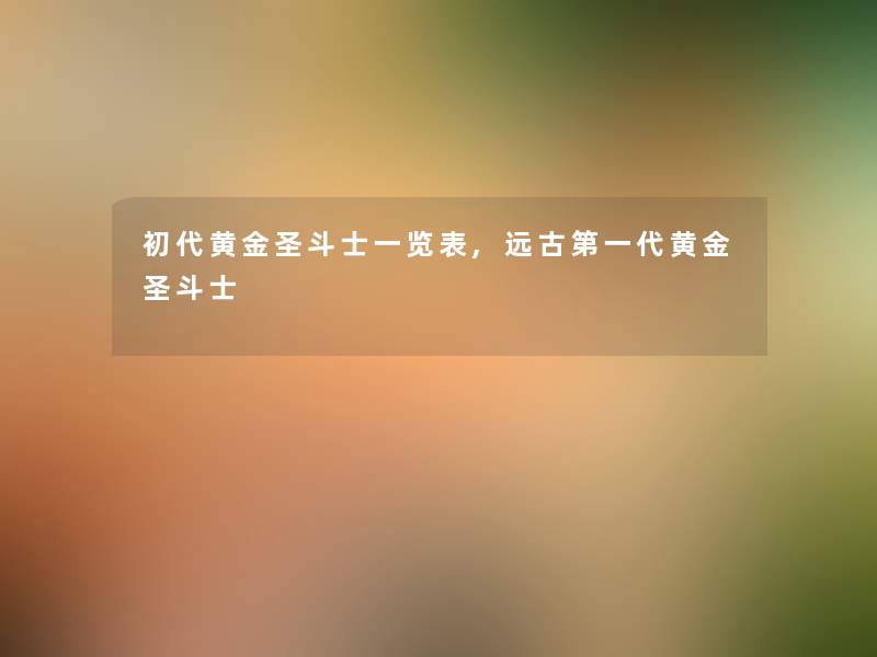 初代黄金圣斗士一览表,远古第一代黄金圣斗士