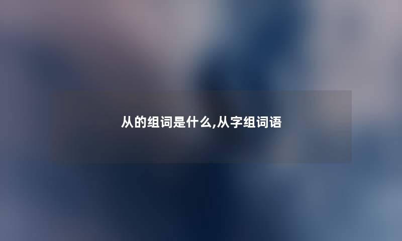 从的组词是什么,从字组词语