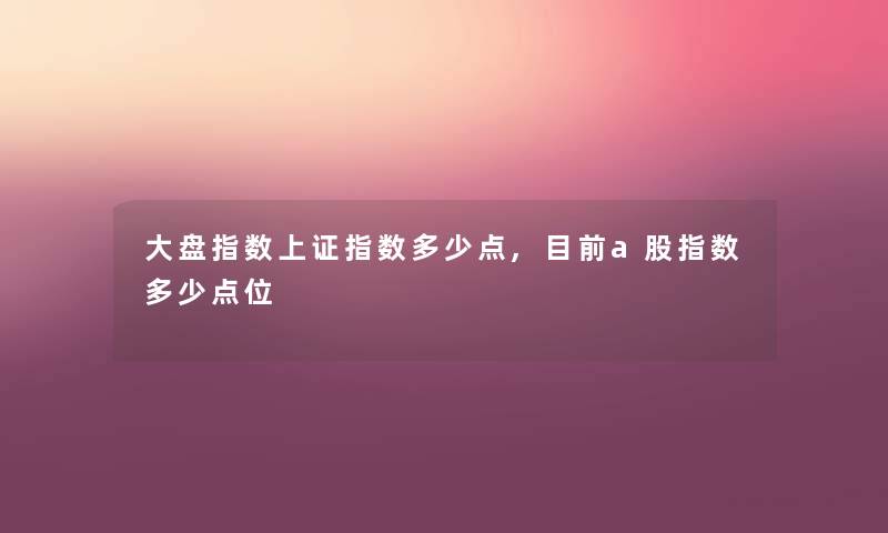 大盘指数上证指数多少点,目前a股指数多少点位