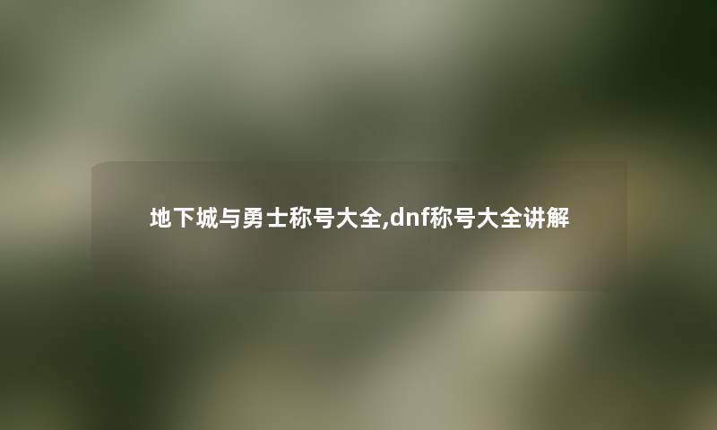 地下城与勇士称号大全,dnf称号大全讲解