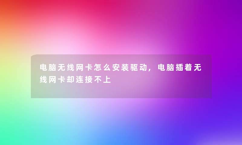 电脑无线网卡怎么安装驱动,电脑插着无线网卡却连接不上