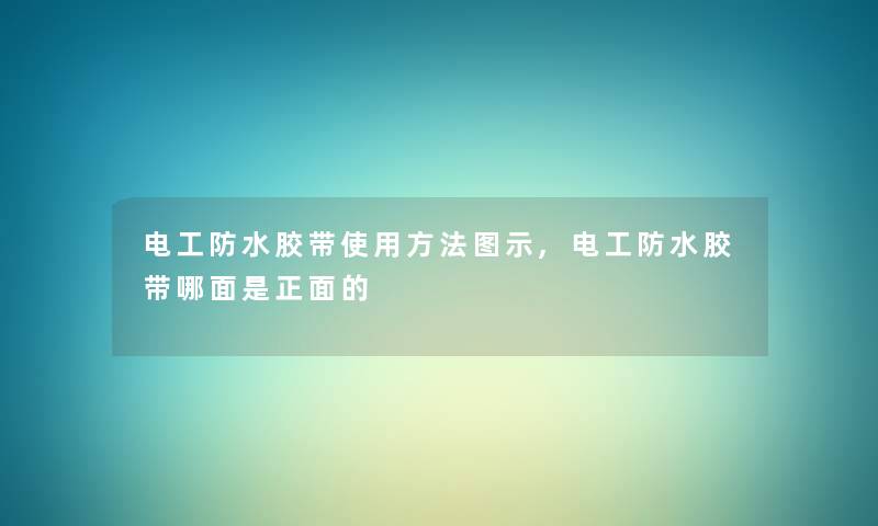 电工防水胶带使用方法图示,电工防水胶带哪面是正面的