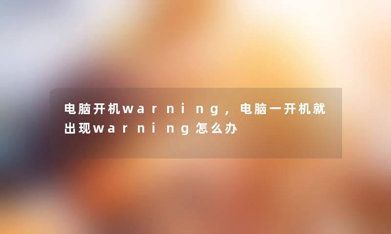 电脑开机warning,电脑一开机就出现warning怎么办