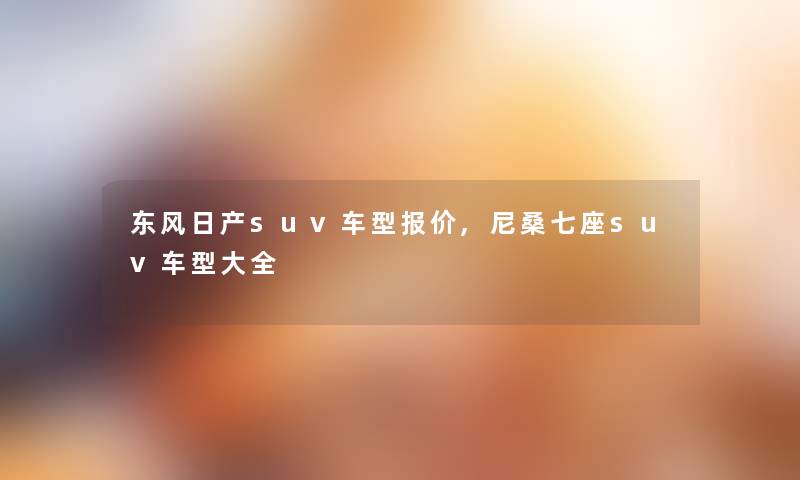 东风日产suv车型报价,尼桑七座suv车型大全