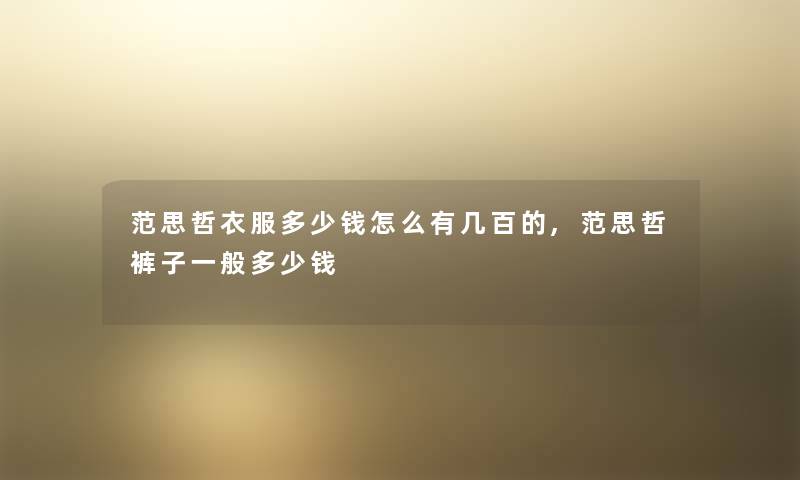 范思哲衣服多少钱怎么有几百的,范思哲裤子一般多少钱 范思哲衣服多少钱怎么有几百的,范思哲裤子一般多少钱