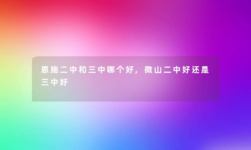 恩施二中和三中哪个好,微山二中好还是三中好