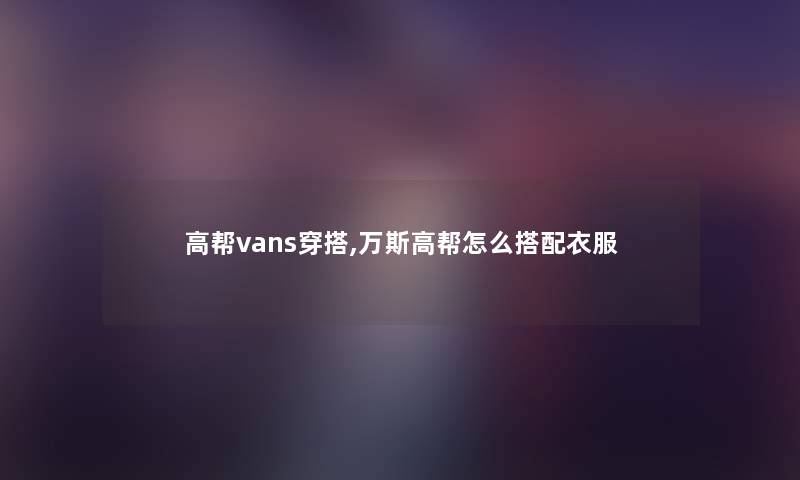 高帮vans穿搭,万斯高帮怎么搭配衣服