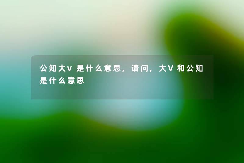 公知大v是什么意思,请问,大V和公知是什么意思