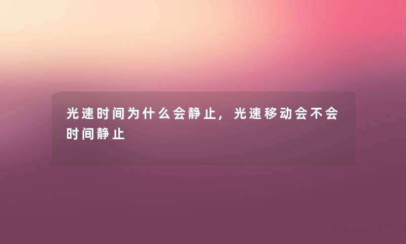 光速时间为什么会静止,光速移动会不会时间静止