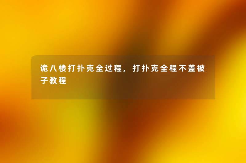 诡八楼打扑克全过程,打扑克全程不盖被子教程