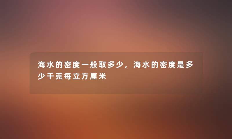 海水的密度一般取多少,海水的密度是多少千克每立方厘米