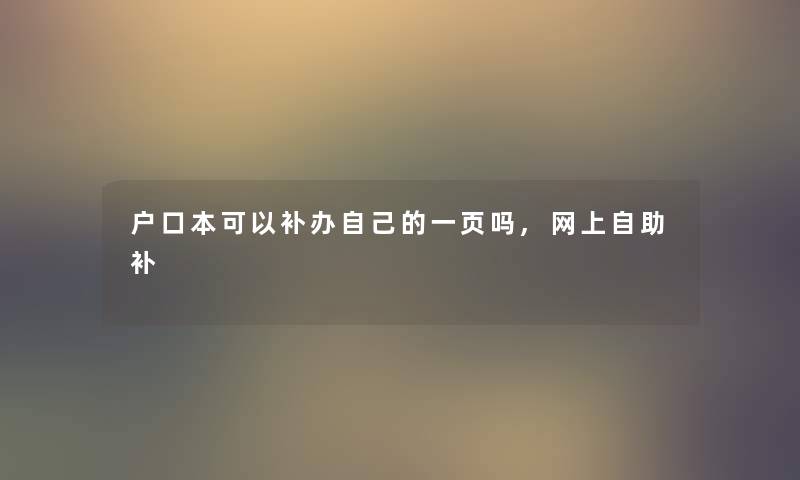 户口本可以补办自己的一页吗,网上自助补