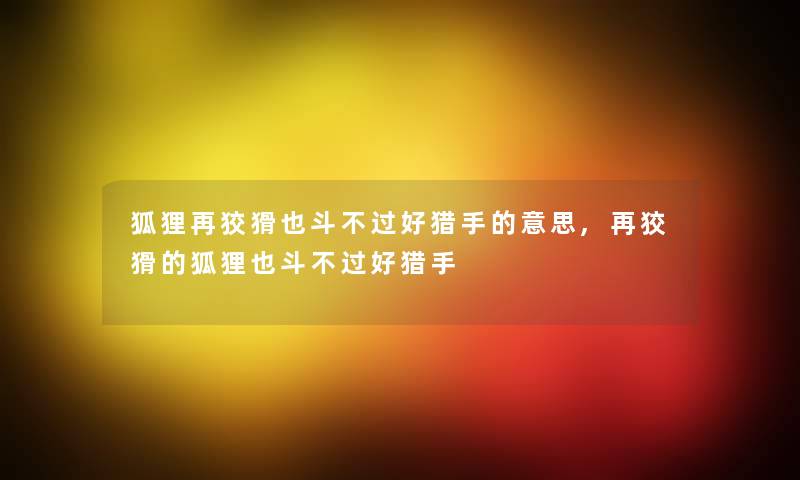 狐狸再狡猾也斗不过好猎手的意思,再狡猾的狐狸也斗不过好猎手