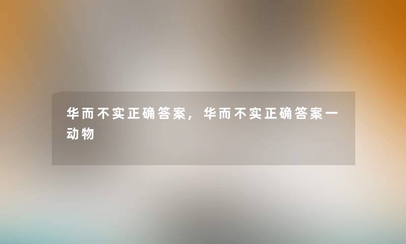 华而不实正确答案,华而不实正确答案一动物