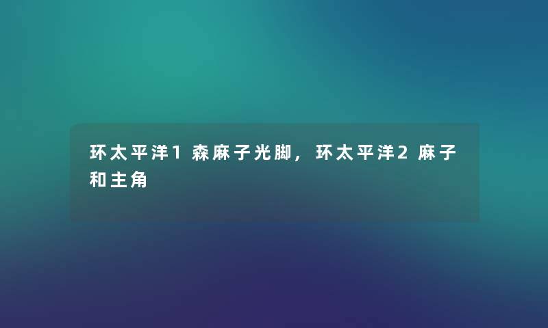 环太平洋1森麻子光脚,环太平洋2麻子和主角