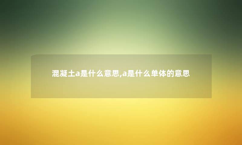 混凝土a是什么意思,a是什么单体的意思