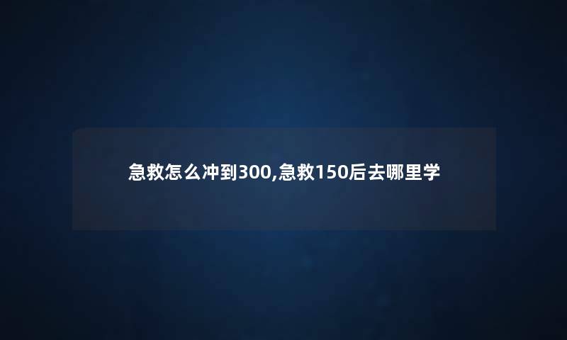 急救怎么冲到300,急救150后去哪里学