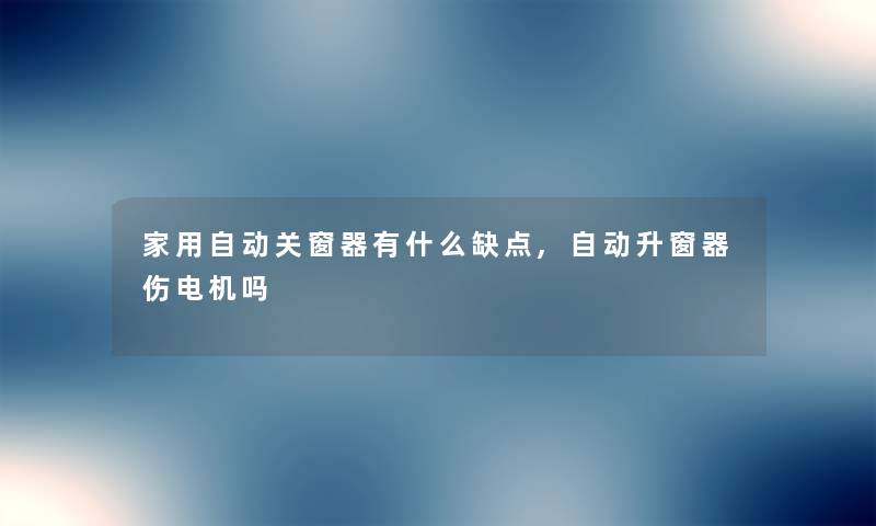 家用自动关窗器有什么缺点,自动升窗器伤电机吗