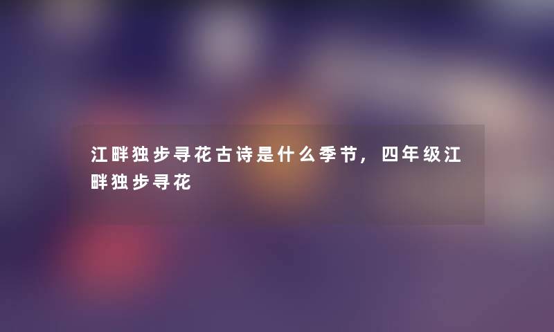 江畔独步寻花古诗是什么季节,四年级江畔独步寻花