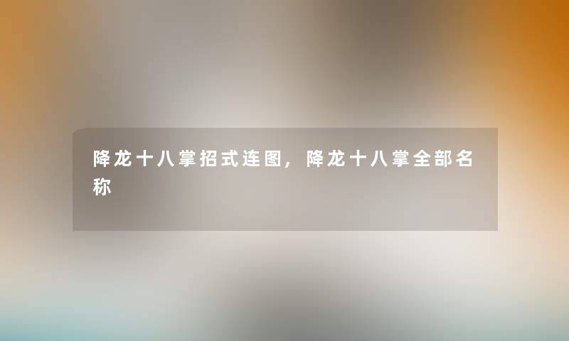 降龙十八掌招式连图,降龙十八掌整理的名称