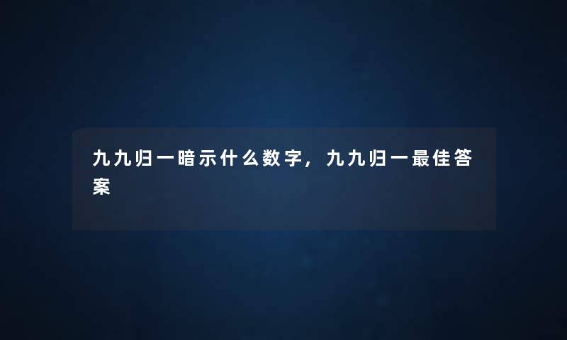 九九归一暗示什么数字,九九归一理想答案