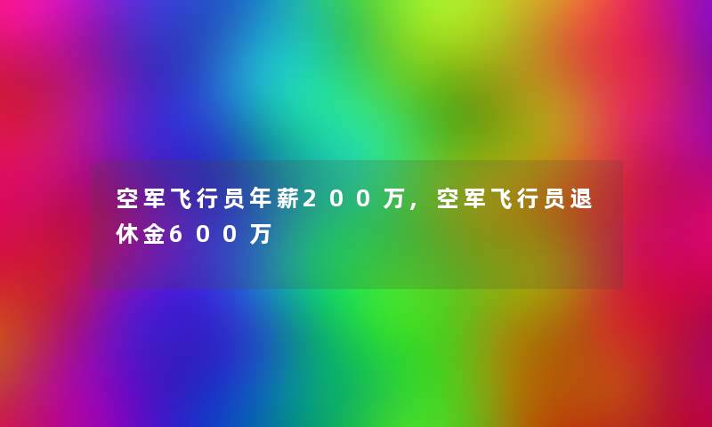 空军飞行员年薪200万,空军飞行员退休金600万