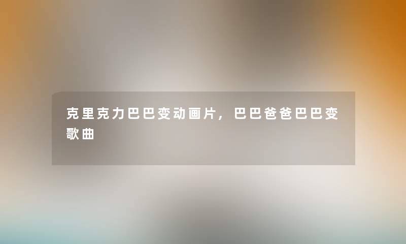 克里克力巴巴变动画片,巴巴爸爸巴巴变歌曲