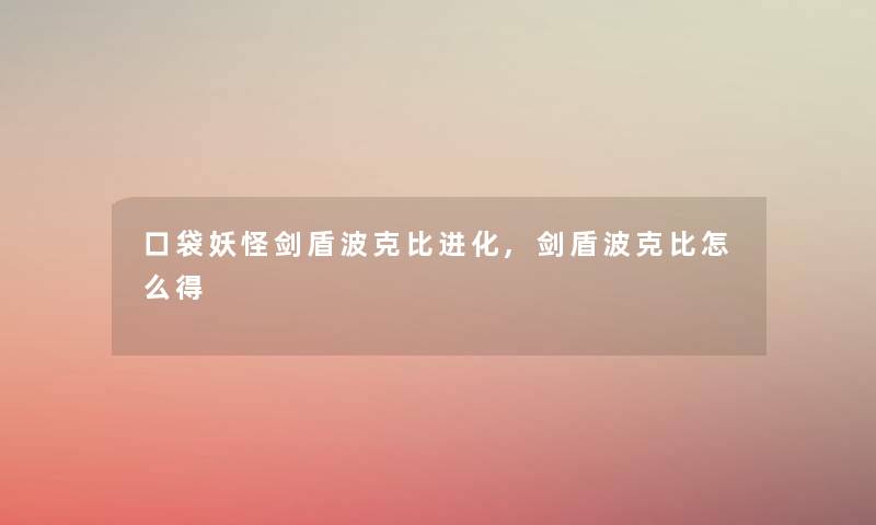 口袋妖怪剑盾波克比进化,剑盾波克比怎么得