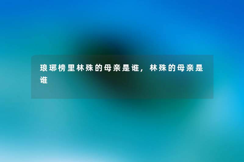 琅琊榜里林殊的母亲是谁,林殊的母亲是谁