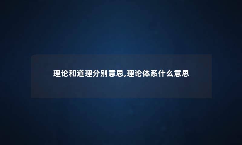 理论和道理分别意思,理论体系什么意思