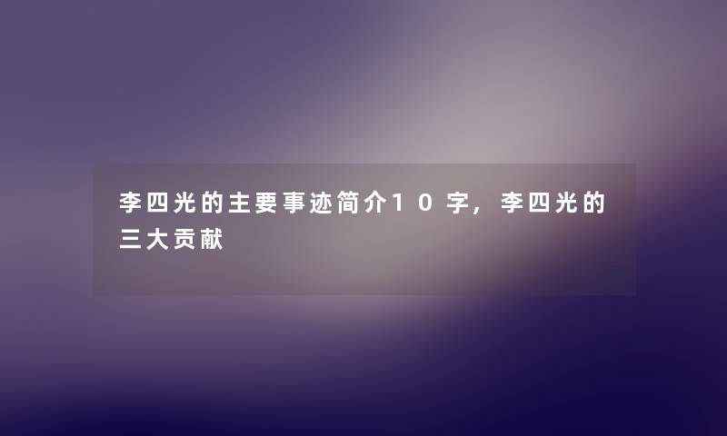 李四光的主要事迹简介10字,李四光的三大贡献