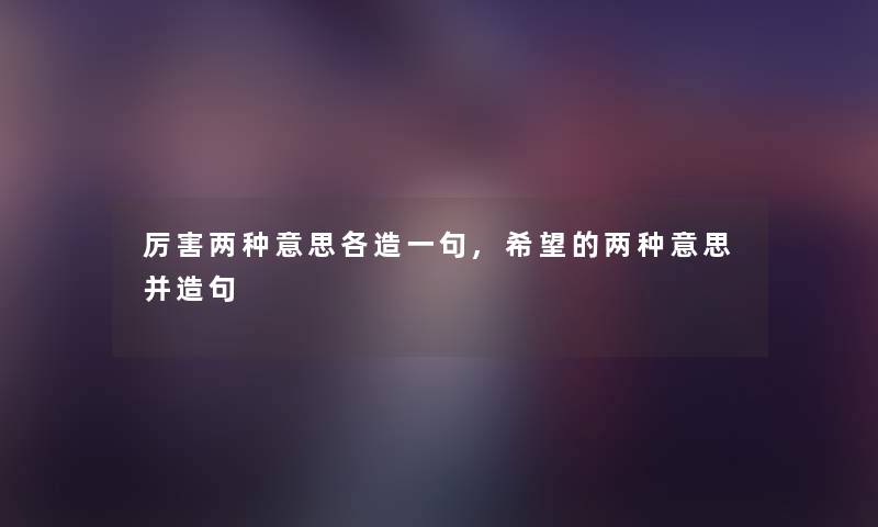 厉害两种意思各造一句,我想的两种意思并造句