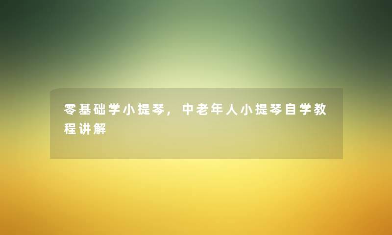 零基础学小提琴,中老年人小提琴自学教程讲解