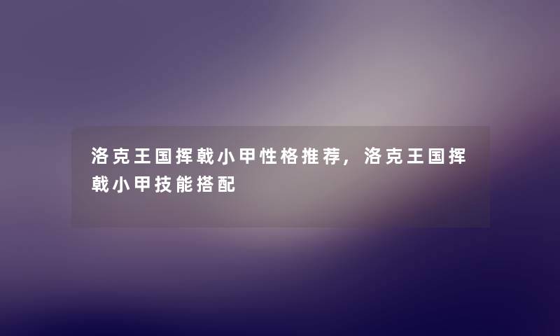 洛克王国挥戟小甲性格推荐,洛克王国挥戟小甲技能搭配