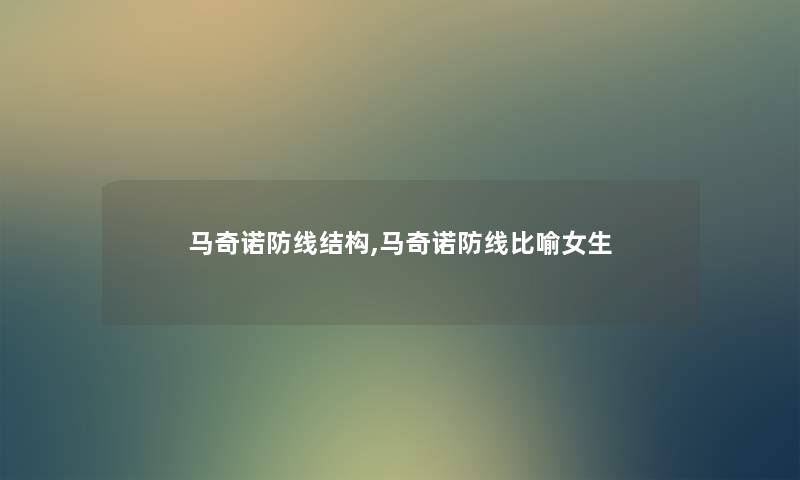 马奇诺防线结构,马奇诺防线比喻女生