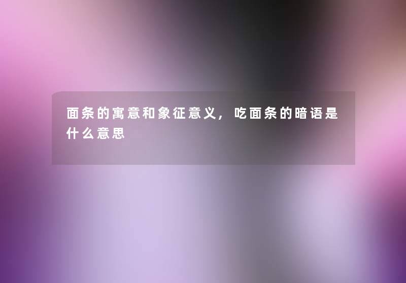 面条的寓意和象征意义,吃面条的暗语是什么意思