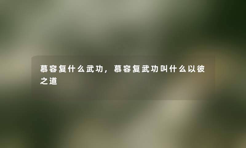 慕容复什么武功,慕容复武功叫什么以彼之道