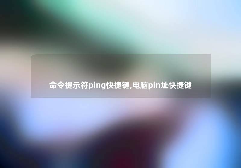 命令提示符ping快捷键,电脑pin址快捷键