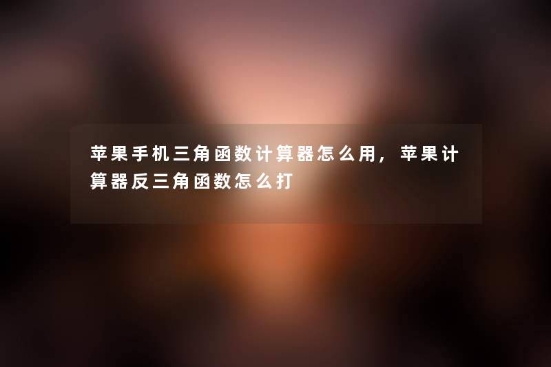 苹果手机三角函数计算器怎么用,苹果计算器反三角函数怎么打