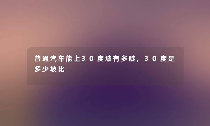 普通汽车能上30度坡有多陡,30度是多少坡比