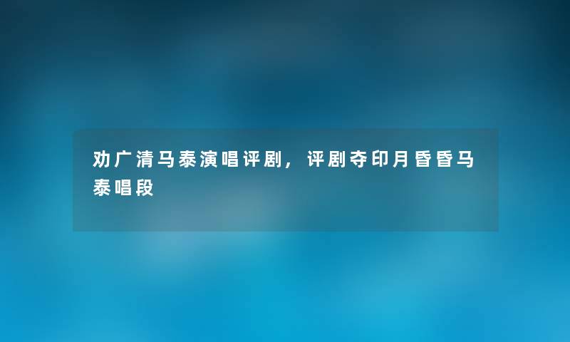 劝广清马泰演唱评剧,评剧夺印月昏昏马泰唱段