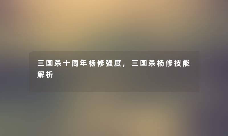 三国杀十周年杨修强度,三国杀杨修技能解析