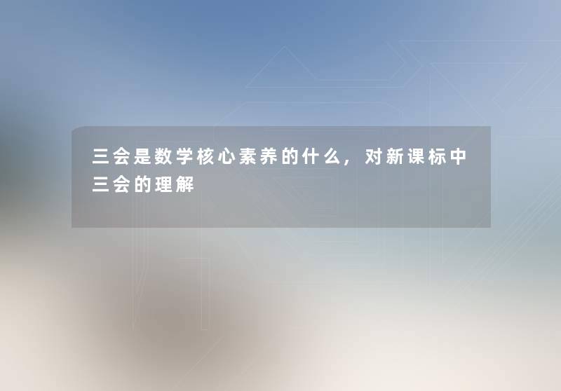 三会是数学核心素养的什么,对新课标中三会的理解