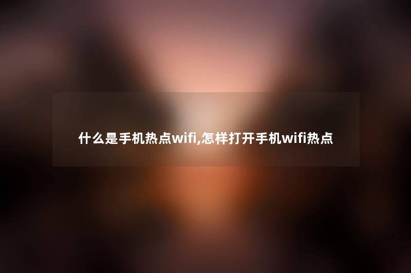 什么是手机热点wifi,怎样打开手机wifi热点