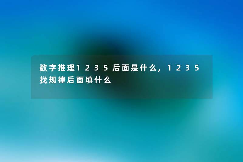 数字推理1235后面是什么,1235找规律后面填什么