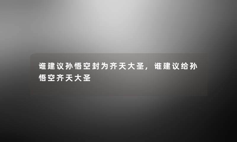 谁建议孙悟空封为齐天大圣,谁建议给孙悟空齐天大圣